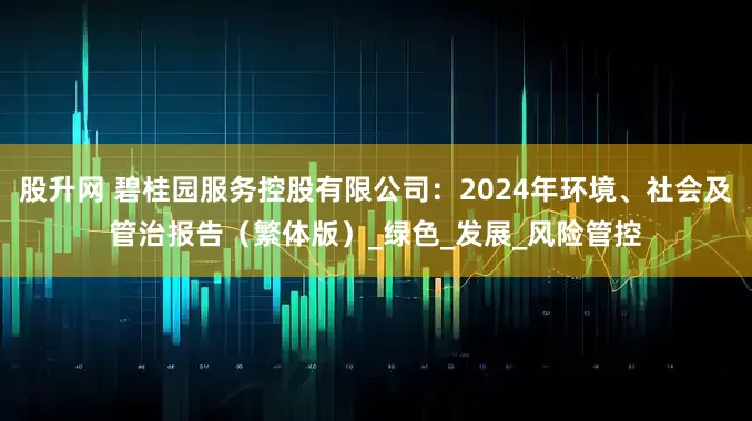 股升网 碧桂园服务控股有限公司：2024年环境、社会及管治报告（繁体版）_绿色_发展_风险管控