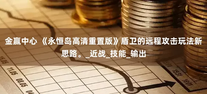 金赢中心 《永恒岛高清重置版》盾卫的远程攻击玩法新思路。_近战_技能_输出