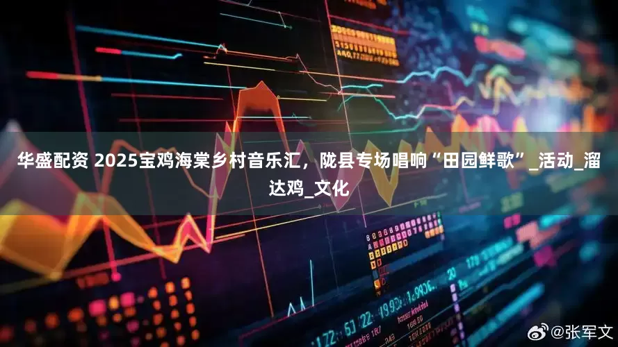 华盛配资 2025宝鸡海棠乡村音乐汇，陇县专场唱响“田园鲜歌”_活动_溜达鸡_文化