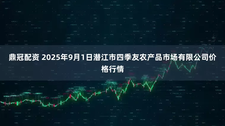 鼎冠配资 2025年9月1日潜江市四季友农产品市场有限公司价格行情
