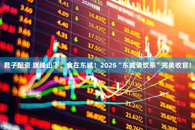 君子配资 旗峰山下，食在东城！2025“东城请饮茶”完美收官！